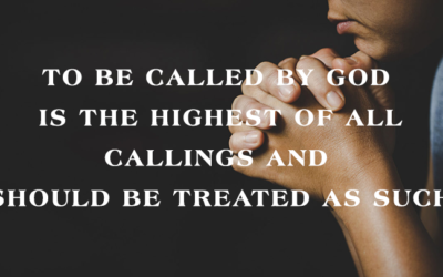 TO BE CALLED BY GOD IS THE HIGHEST OF ALL CALLINGS AND SHOULD BE TREATED AS SUCH